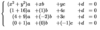 $ \left\{ \begin{array}{rllll}
(x^2 + y^2) a &+ xb &+ yc &+ d &=0 \\
(1 +16)a &...
...-2)b &+ 3c &+ d &=0\\
(0+1)a &+ (0)b &+ (-1)c &+ d &=0\\
\end{array}\right.
$