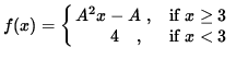 $ f(x) = \cases{ A^2 x - A \ ,& if $\space x \ge 3 $\space \cr
\ \ \ \ \ \ 4 \ \ \ ,& if $ x < 3 $\space } $