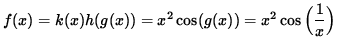 $ f(x) = k(x) h( g(x) ) = x^2 \cos( g(x) ) = x^2 \cos \Big( \displaystyle{ 1 \over x } \Big) $