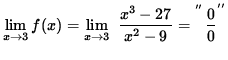 $ \displaystyle{ \lim_{ x \to 3 } f(x) = \lim_{ x \to 3 } \ { x^3-27 \over x^2-9 } } = \displaystyle{ ^{^{^{^{''}}}}{0 \over 0}^{''} }$