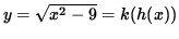 $ y = \sqrt{ x^2 - 9 } = k ( h(x) ) $