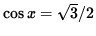 $ \cos x = \sqrt{3}/2 $