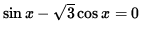 $ \sin x - \sqrt{ 3 } \cos x=0 $