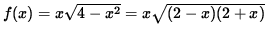 $ f(x) = x \sqrt{ 4 - x^2 } = x \sqrt{ (2-x)(2+x) } $