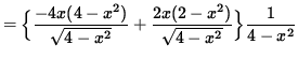 $ = { \Big\{ \displaystyle{ -4x(4-x^2) \over \sqrt{4-x^2} }
+ \displaystyle{ 2x(2-x^2) \over \sqrt{4-x^2} } \Big\} } \displaystyle{ 1 \over 4-x^2 } $