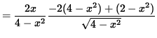 $ = \displaystyle{ 2x \over 4-x^2 } \displaystyle{ -2(4-x^2) + (2-x^2) \over \sqrt{4-x^2} } $