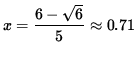 $ x=\displaystyle{6-\sqrt{6} \over 5 } \approx 0.71 $