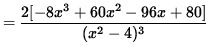 $ = \displaystyle{ 2 [ -8x^3 + 60x^2 -96x + 80 ] \over (x^2-4)^3 } $