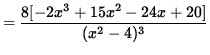 $ = \displaystyle{ 8 [ -2x^3 + 15x^2 -24x + 20 ] \over (x^2-4)^3 } $