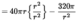 $ = 40 \pi r \Big\{ \displaystyle{ r^2 \over r^2 } \Big\} - \displaystyle{ 320 \pi \over r^2 } $