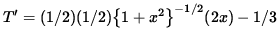 $ T' = (1/2)(1/2) \big\{ 1 + x^2 \big\}^{-1/2} (2x) - 1/3 $