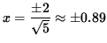 $ x = \displaystyle{ \pm 2 \over \sqrt{5} } \approx \pm 0.89 $