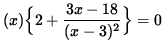 $ ( x ) \Big\{ 2 + \displaystyle{ 3x - 18 \over (x-3)^2 } \Big\} = 0 $