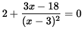 $ 2 + \displaystyle{ 3x - 18 \over (x-3)^2 } = 0 $