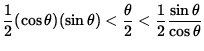 $ \displaystyle{ 1 \over 2 } (\cos \theta) (\sin \theta) < \displaystyle{ \theta...
...
< \displaystyle{ 1 \over 2 } \displaystyle{ \sin \theta \over \cos \theta } $