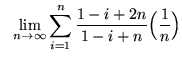 $ \ \ \displaystyle{ \lim_{n \to \infty} \sum_{i=1}^{n} { 1-i+2n \over 1-i+n } \Big({1 \over n}\Big) } $