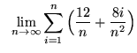 $ \ \ \displaystyle{ \lim_{n \to \infty} \sum_{i=1}^{n} \Big( {12 \over n} + {8i \over n^2} \Big) } $