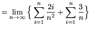 $ = \displaystyle{ \lim_{n \to \infty} \Big\{ \sum_{i=1}^{n}
{ 2i \over n^2 } + \sum_{i=1}^{n} {3 \over n} \Big\} } $