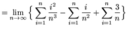 $ = \displaystyle{ \lim_{n \to \infty} \Big\{ \sum_{i=1}^{n}
{ i^2 \over n^3 } - \sum_{i=1}^{n} { i \over n^2 }
+ \sum_{i=1}^{n} {3 \over n} \Big\} } $