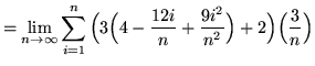 $ = \displaystyle{ \lim_{n \to \infty} \sum_{i=1}^{n}
\Big( 3\Big(4-{ 12i \over n }+{ 9i^2 \over n^2 } \Big) + 2 \Big) \Big({3 \over n}\Big) } $