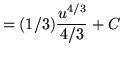 $ = \displaystyle{ (1/3) { u^{4/3} \over 4/3} } + C $