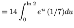 $ = \displaystyle{ 14 \int_{0}^{ \ln 2 } e^{u} \, (1/7) du } $