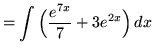 $ = \displaystyle{ \int
\Big( { e^{7x} \over 7 } + 3 e^{2x} \Big) \,dx } $