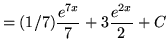 $ = \displaystyle{ (1/7) { e^{7x} \over 7 } } +
\displaystyle{ 3 { e^{2x} \over 2 } } + C $