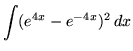 $ \displaystyle{ \int ( e^{4x} - e^{-4x} )^2 \,dx } $