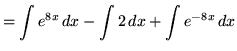 $ = \displaystyle{ \int e^{8x} \,dx } -
\displaystyle{ \int 2 \,dx } +
\displaystyle{ \int e^{-8x} \,dx } $