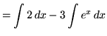 $ = \displaystyle{ \int 2 \,dx } - \displaystyle{ 3 \int e^x \,dx } $