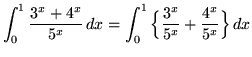 $ \displaystyle{ \int_{0}^{1} { 3^x+4^x \over 5^x } \,dx }
= \displaystyle{ \int_{0}^{1} \Big\{ {3^x \over 5^x } + {4^x \over 5^x} \Big\} \,dx } $