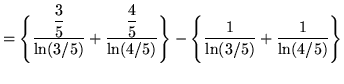 $ = \displaystyle{ \Bigg\{ { \displaystyle{3 \over 5 } \over \ln(3/5) }+
{ \di...
... \displaystyle{ \Bigg\{ { 1 \over \ln(3/5) }+
{ 1 \over \ln(4/5) } \Bigg\} } $