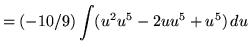 $ = \displaystyle{ (-10/9) \int (u^2u^5-2uu^5+u^5) \, du } $