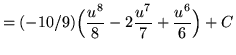 $ = \displaystyle{ (-10/9) \Big( {u^8 \over 8 } -2 { u^7 \over 7 }
+ {u^6 \over 6} \Big) } + C $