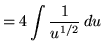 $ = \displaystyle{ 4 \int { 1 \over u^{1/2} } \, du } $