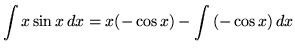 $ \displaystyle{ \int { x \sin {x}} \,dx } = \displaystyle{ x (-\cos{x}) - \int { (-\cos{x}) } \,dx } $