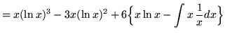 $ = \displaystyle{ x(\ln x)^3 - 3x(\ln x)^2 + 6\Big\{ x \ln{x} - \int { x } \,{1\over x} dx \Big\} } $