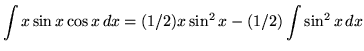 $ \displaystyle{ \int { x \sin{x} \cos{x} } \,dx }
= (1/2)x \sin^2{x} - \displaystyle{ (1/2) \int \sin^2{x} \, dx } $