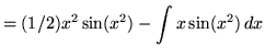 $ = \displaystyle{ (1/2) x^2 \sin (x^2) - \int { x \sin (x^2) } \, dx } $