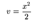 $ \ \ v = \displaystyle{x^2 \over 2} $