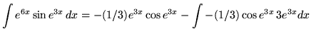 $ \displaystyle{ \int { e^{6x} \sin{e^{3x}} } \,dx }
= \displaystyle{ -(1/3) e^{3x} \cos { e^{3x}} - \int { -(1/3) \cos {e^{3x} }} \,{3 e^{3x}}dx } $