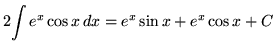 $ 2 \displaystyle{ \int { e^x \cos x } \,dx } = \displaystyle{ e^x \sin x + e^x \cos x } + C $