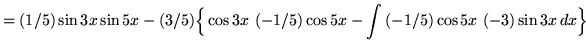 $ = \displaystyle{ (1/5) \sin{3x} \sin{5x} - (3/5) \Big\{ \cos{3x} \ (-1/5) \cos{5x} - \int{ (-1/5) \cos{5x} \ (-3) \sin{3x} } \, dx \Big\} } $