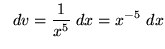 $ \ \ dv = \displaystyle{ 1 \over x^5 } \ dx = x^{-5} \ dx $