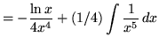 $ = \displaystyle{ -{\ln{x} \over 4x^4} + (1/4)\int { 1 \over x^5 } \, dx } $