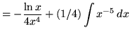 $ = \displaystyle{ -{\ln{x} \over 4x^4} + (1/4)\int { x^{-5} } \, dx } $