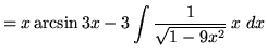 $ = x \arcsin 3x - \displaystyle{ 3\int {1 \over \sqrt{ 1 - 9x^2 } } \, x \ dx } $