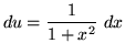 $ du = \displaystyle{ 1 \over 1 + x^2 } \ dx \ \ $