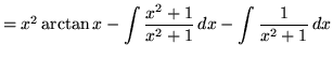 $ = x^2 \arctan x - \displaystyle{ \int { x^2 + 1 \over x^2 + 1 } \, dx
- \int { 1 \over x^2 + 1 } \, dx } $